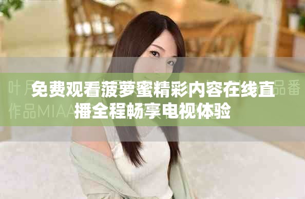 免费观看菠萝蜜精彩内容在线直播全程畅享电视体验