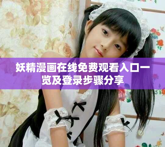 妖精漫画在线免费观看入口一览及登录步骤分享