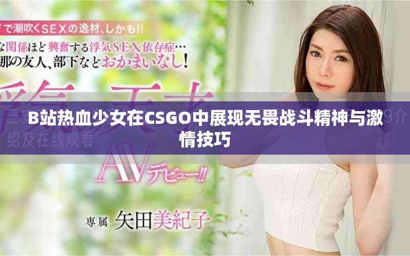 B站热血少女在CSGO中展现无畏战斗精神与激情技巧