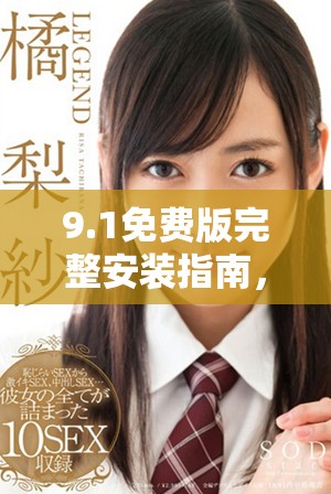 9.1免费版完整安装指南，轻松获取所有必备工具和软件