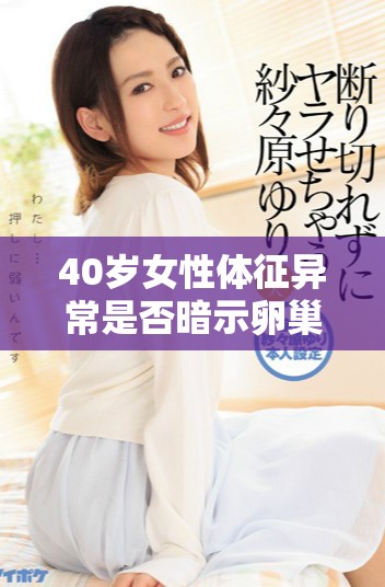40岁女性体征异常是否暗示卵巢早衰症状需要重视