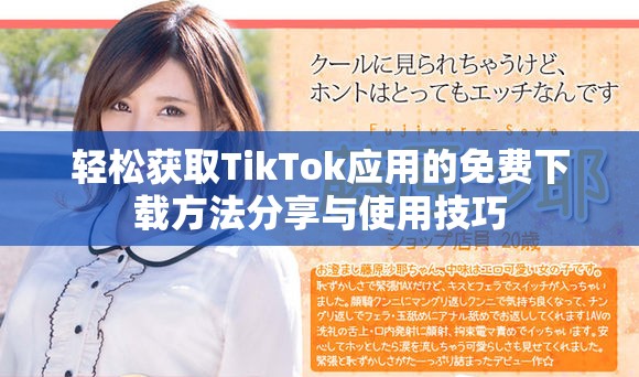 轻松获取TikTok应用的免费下载方法分享与使用技巧