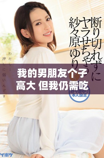 我的男朋友个子高大 但我仍需吃消炎药应对小问题