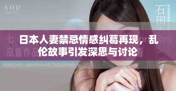 日本人妻禁忌情感纠葛再现，乱伦故事引发深思与讨论