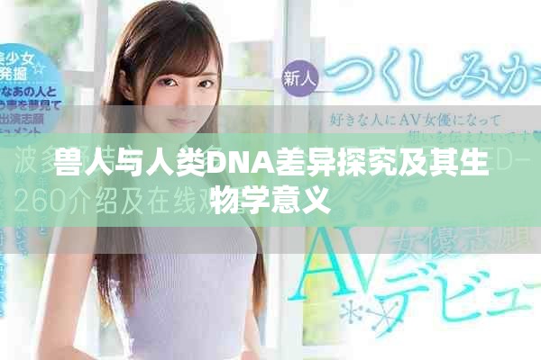 兽人与人类DNA差异探究及其生物学意义