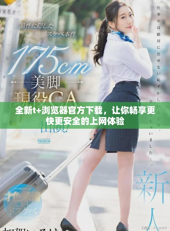 全新t+浏览器官方下载，让你畅享更快更安全的上网体验