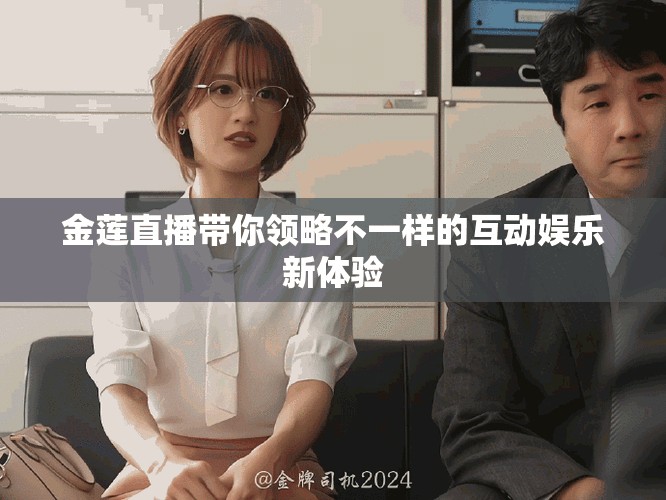 金莲直播带你领略不一样的互动娱乐新体验