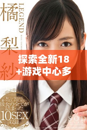 探索全新18+游戏中心多样化娱乐体验和精彩内容