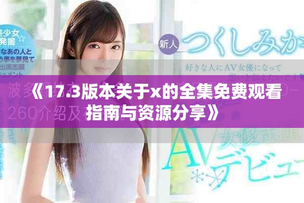 《17.3版本关于x的全集免费观看指南与资源分享》