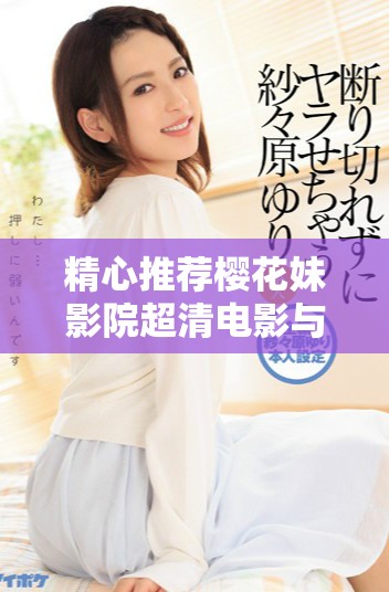 精心推荐樱花妹影院超清电影与电视剧精彩大集合