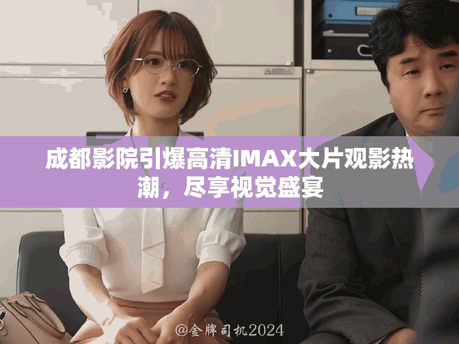 成都影院引爆高清IMAX大片观影热潮，尽享视觉盛宴