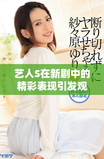 艺人S在新剧中的精彩表现引发观众热议与期待