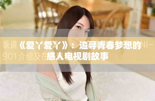 《爱丫爱丫》：追寻青春梦想的感人电视剧故事