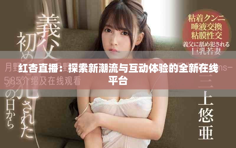 红杏直播：探索新潮流与互动体验的全新在线平台