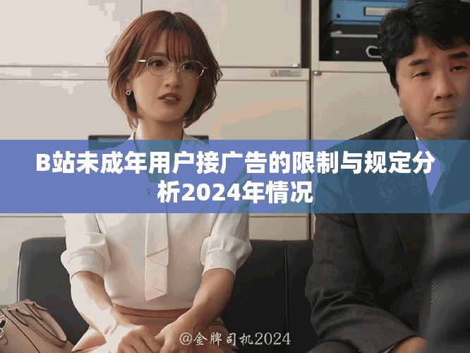 B站未成年用户接广告的限制与规定分析2024年情况