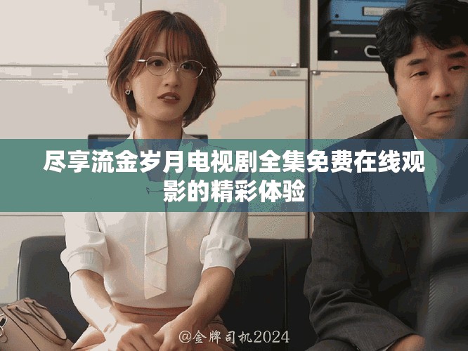 尽享流金岁月电视剧全集免费在线观影的精彩体验