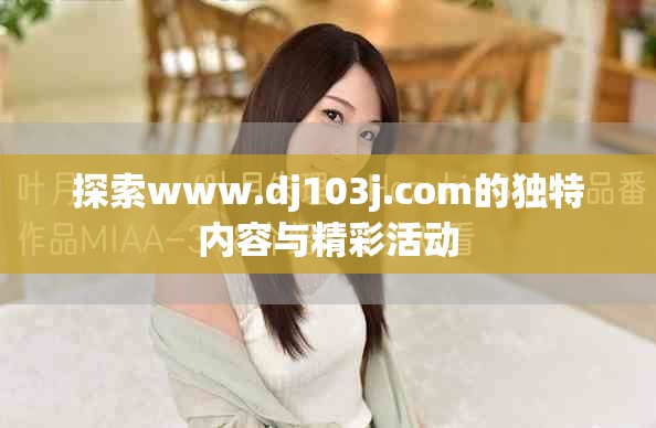 探索www.dj103j.com的独特内容与精彩活动