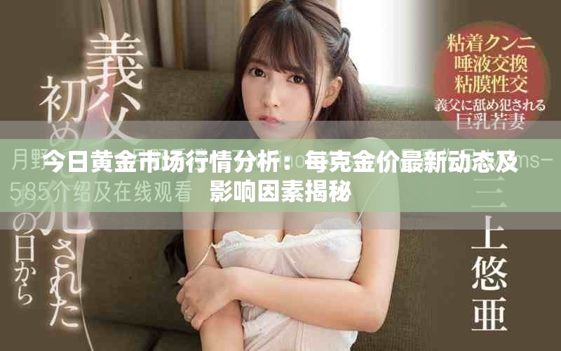 今日黄金市场行情分析：每克金价最新动态及影响因素揭秘
