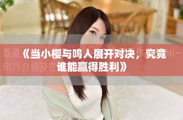 《当小樱与鸣人展开对决，究竟谁能赢得胜利》