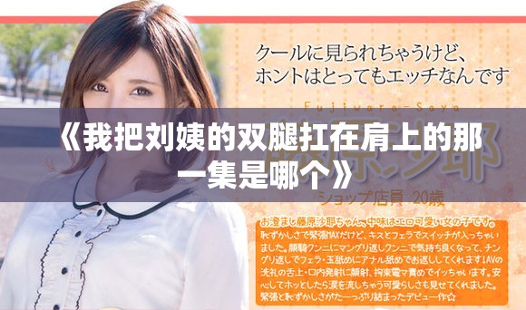 《我把刘姨的双腿扛在肩上的那一集是哪个》