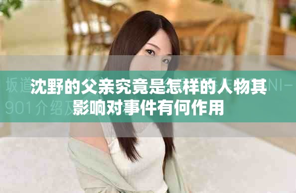 沈野的父亲究竟是怎样的人物其影响对事件有何作用