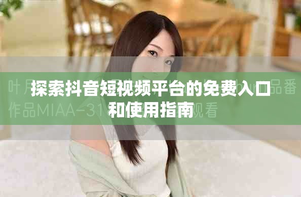 探索抖音短视频平台的免费入口和使用指南