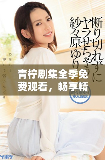 青柠剧集全季免费观看，畅享精彩剧情与人物成长