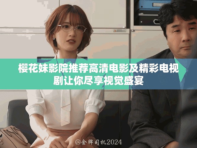 樱花妹影院推荐高清电影及精彩电视剧让你尽享视觉盛宴