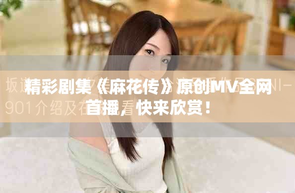 精彩剧集《麻花传》原创MV全网首播，快来欣赏！