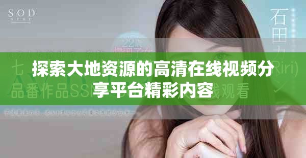 探索大地资源的高清在线视频分享平台精彩内容