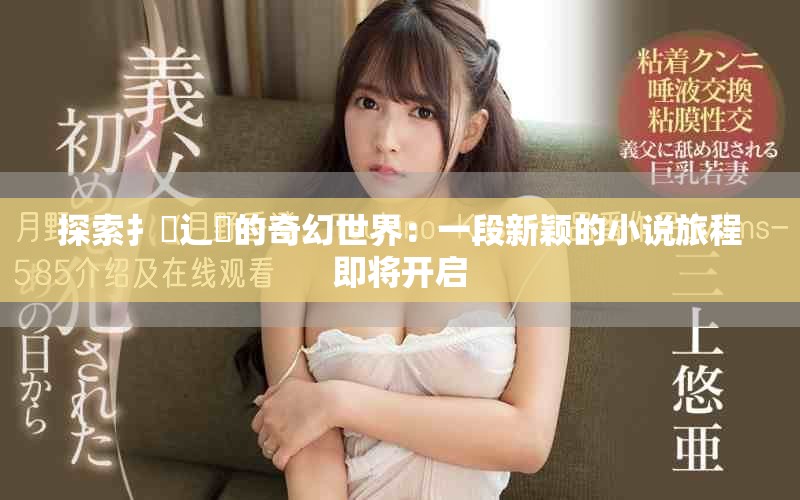 探索扌喿辶畐的奇幻世界：一段新颖的小说旅程即将开启