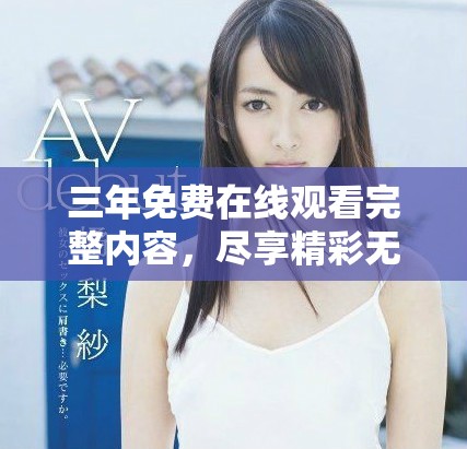 三年免费在线观看完整内容，尽享精彩无限制体验