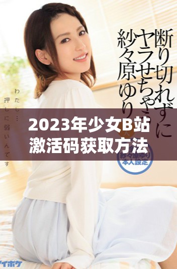2023年少女B站激活码获取方法与渠道分享