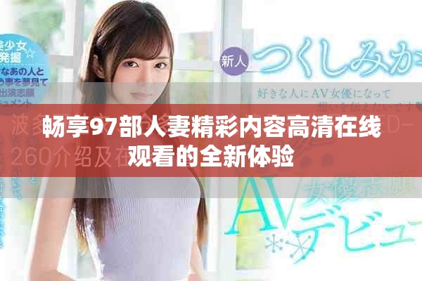 畅享97部人妻精彩内容高清在线观看的全新体验