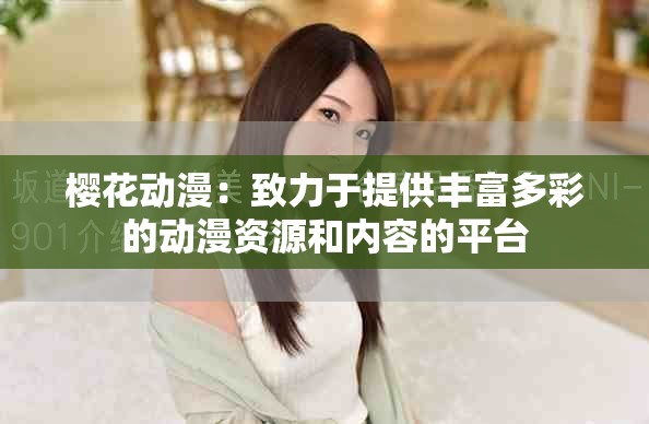 樱花动漫：致力于提供丰富多彩的动漫资源和内容的平台