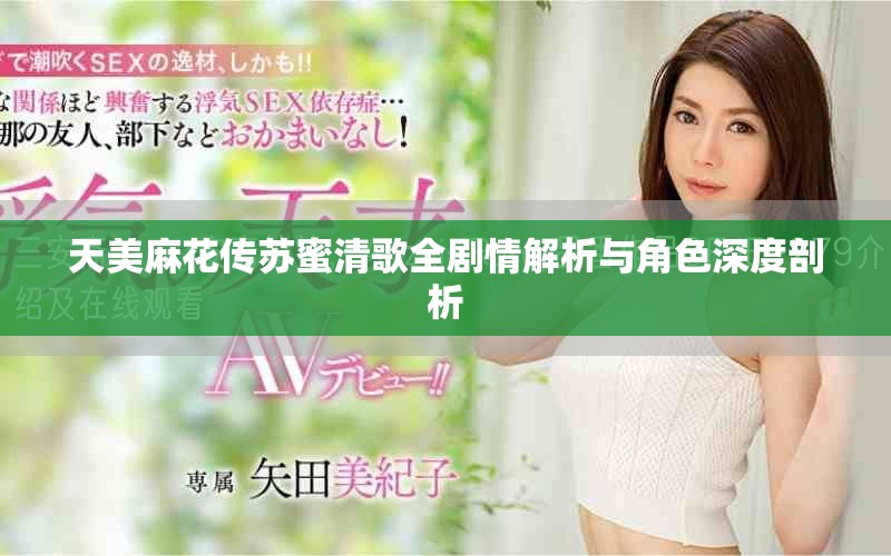 天美麻花传苏蜜清歌全剧情解析与角色深度剖析