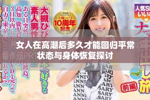 女人在高潮后多久才能回归平常状态与身体恢复探讨