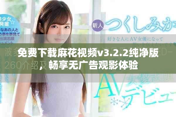 免费下载麻花视频v3.2.2纯净版，畅享无广告观影体验