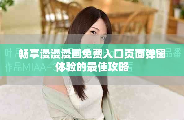 畅享漫漫漫画免费入口页面弹窗体验的最佳攻略