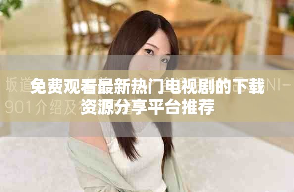 免费观看最新热门电视剧的下载资源分享平台推荐