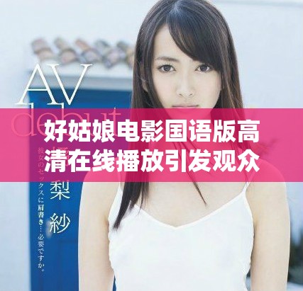 好姑娘电影国语版高清在线播放引发观众热议
