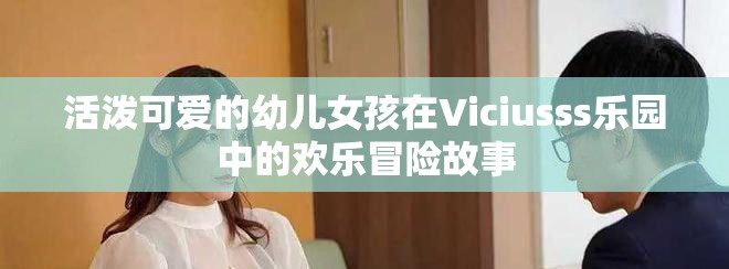活泼可爱的幼儿女孩在Viciusss乐园中的欢乐冒险故事