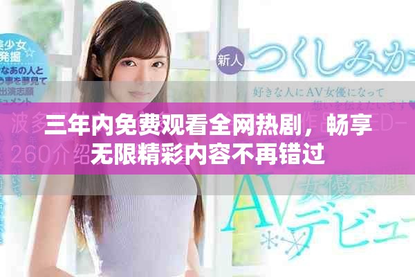三年内免费观看全网热剧，畅享无限精彩内容不再错过