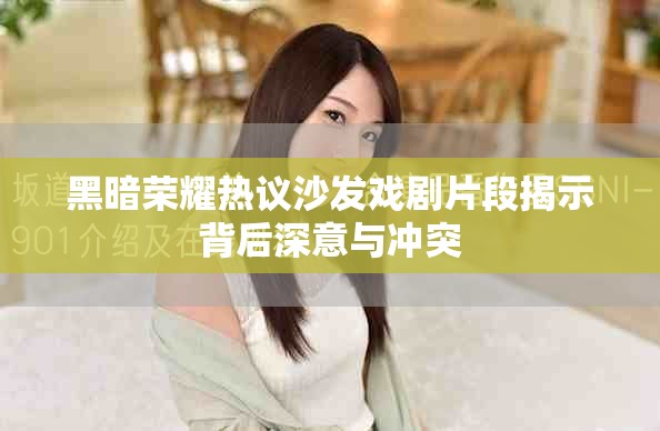 黑暗荣耀热议沙发戏剧片段揭示背后深意与冲突
