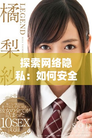 探索网络隐私：如何安全使用羞羞网站的技巧与建议