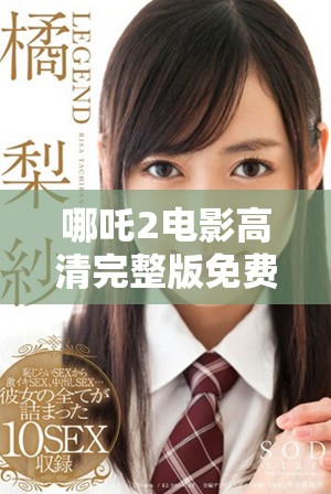 哪吒2电影高清完整版免费观影指南与获取途径分享