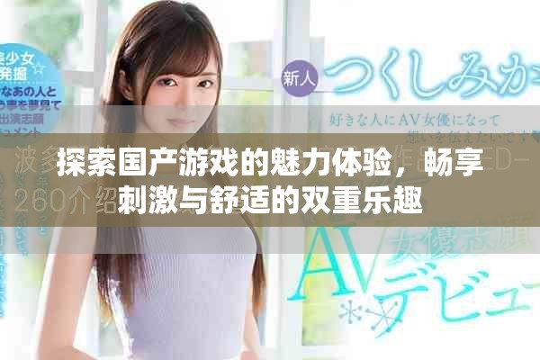 探索国产游戏的魅力体验，畅享刺激与舒适的双重乐趣
