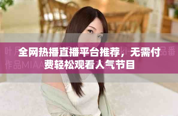 全网热播直播平台推荐，无需付费轻松观看人气节目