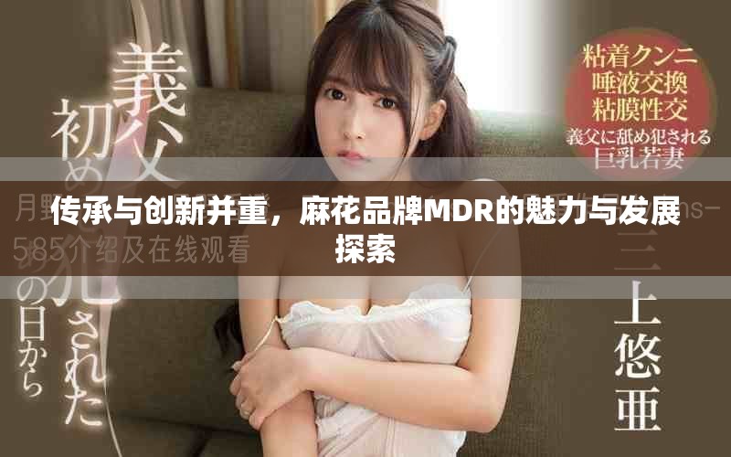 传承与创新并重，麻花品牌MDR的魅力与发展探索
