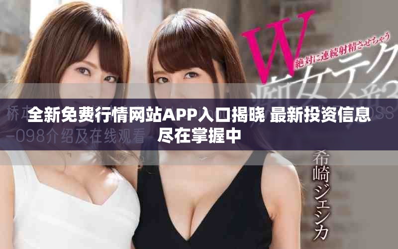 全新免费行情网站APP入口揭晓 最新投资信息尽在掌握中